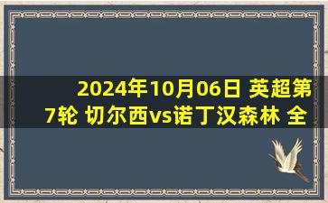 2024年10月06日 英超第7轮 切尔西vs诺丁汉森林 全场录像